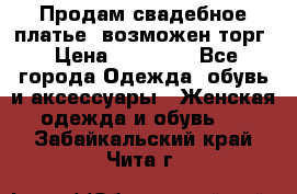 Продам свадебное платье, возможен торг › Цена ­ 20 000 - Все города Одежда, обувь и аксессуары » Женская одежда и обувь   . Забайкальский край,Чита г.